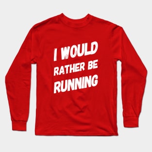 I Would rather Be Running Motivational Gifts for Runners Long Sleeve T-Shirt